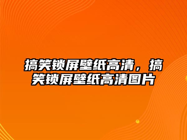 搞笑鎖屏壁紙高清，搞笑鎖屏壁紙高清圖片