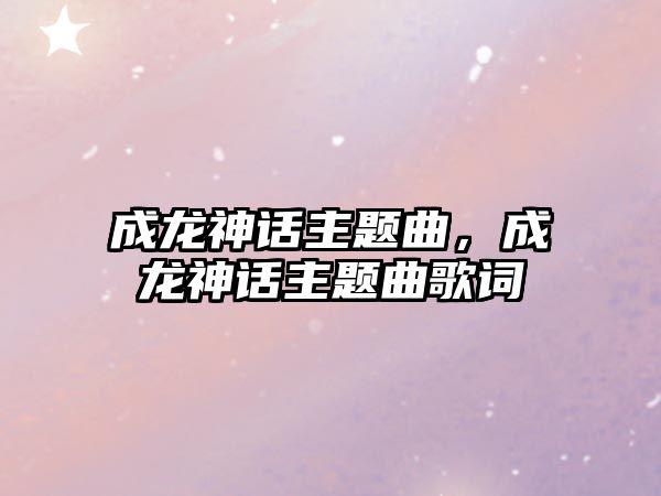 成龍神話主題曲，成龍神話主題曲歌詞