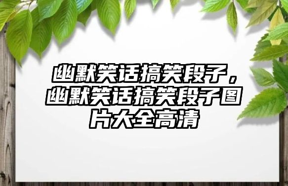 幽默笑話搞笑段子，幽默笑話搞笑段子圖片大全高清