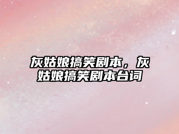 灰姑娘搞笑劇本，灰姑娘搞笑劇本臺詞