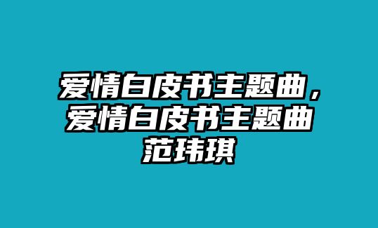 愛情白皮書主題曲，愛情白皮書主題曲范瑋琪