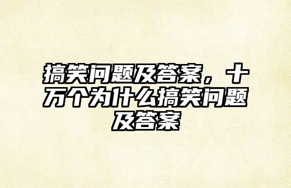 搞笑問題及答案，十萬個為什么搞笑問題及答案