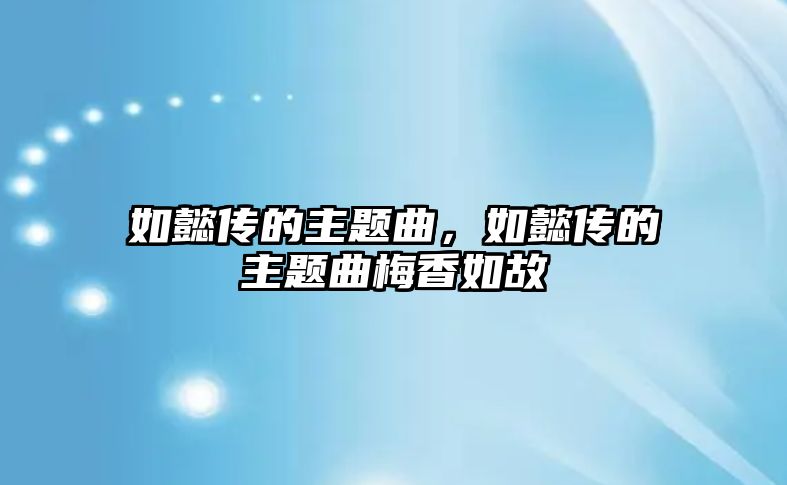 如懿傳的主題曲，如懿傳的主題曲梅香如故