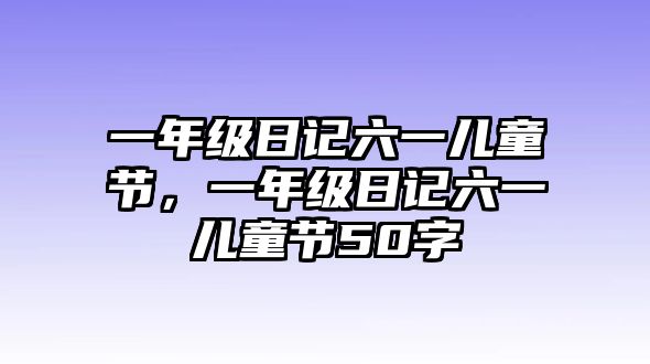 一年級日記六一兒童節(jié)，一年級日記六一兒童節(jié)50字