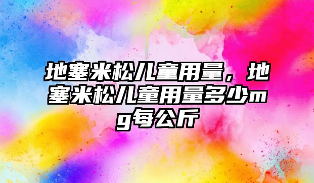 地塞米松兒童用量，地塞米松兒童用量多少mg每公斤