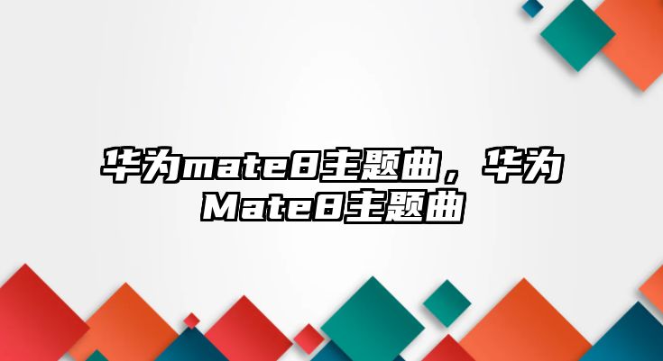 華為mate8主題曲，華為Mate8主題曲