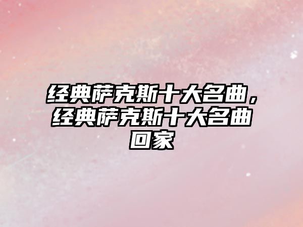 經(jīng)典薩克斯十大名曲，經(jīng)典薩克斯十大名曲回家