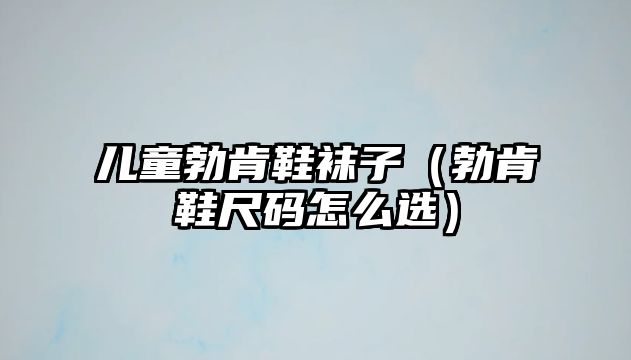 兒童勃肯鞋襪子（勃肯鞋尺碼怎么選）