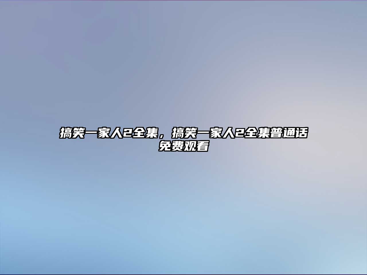 搞笑一家人2全集，搞笑一家人2全集普通話免費(fèi)觀看