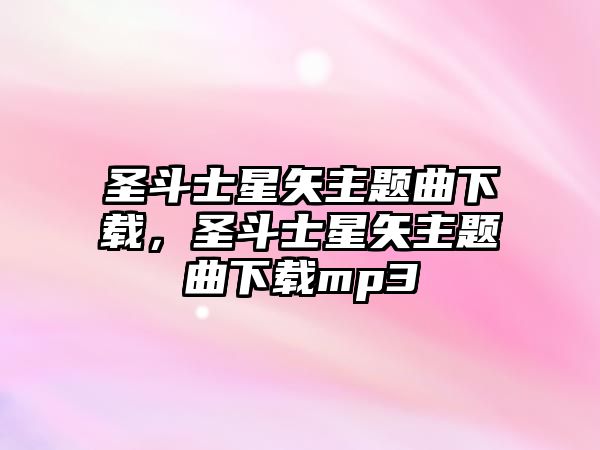 圣斗士星矢主題曲下載，圣斗士星矢主題曲下載mp3