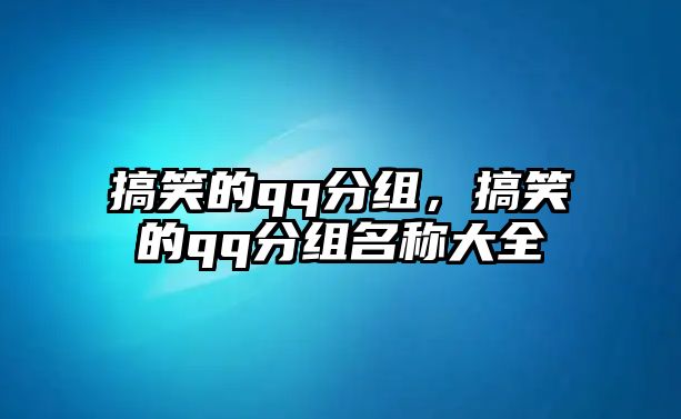 搞笑的qq分組，搞笑的qq分組名稱大全