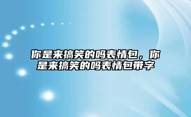 你是來搞笑的嗎表情包，你是來搞笑的嗎表情包帶字