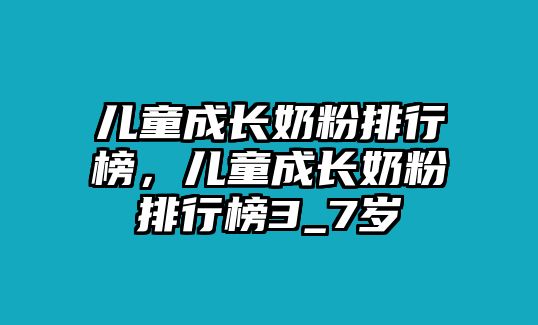 兒童成長奶粉排行榜，兒童成長奶粉排行榜3_7歲