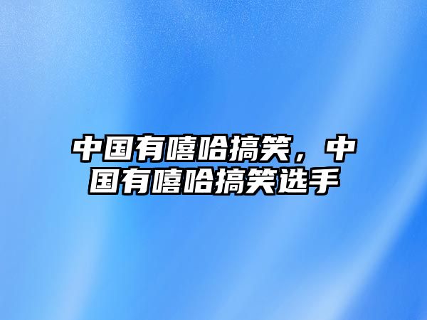 中國(guó)有嘻哈搞笑，中國(guó)有嘻哈搞笑選手