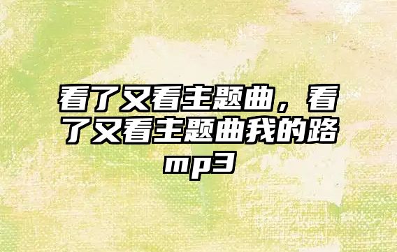 看了又看主題曲，看了又看主題曲我的路mp3