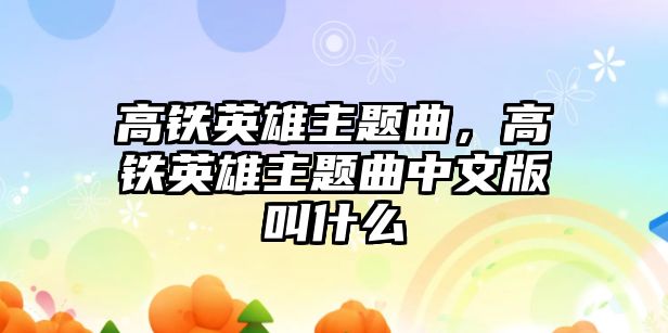 高鐵英雄主題曲，高鐵英雄主題曲中文版叫什么