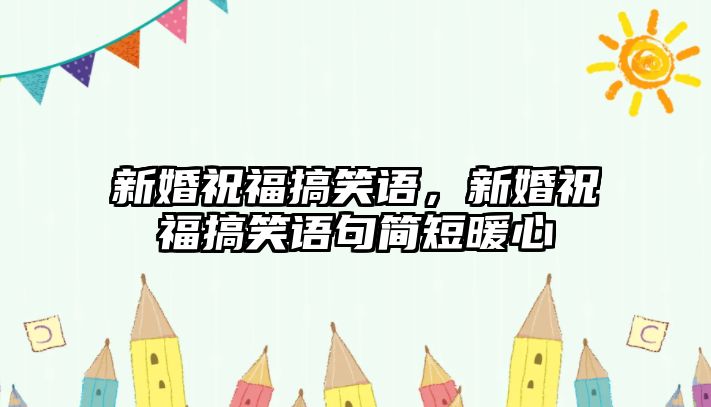 新婚祝福搞笑語，新婚祝福搞笑語句簡短暖心