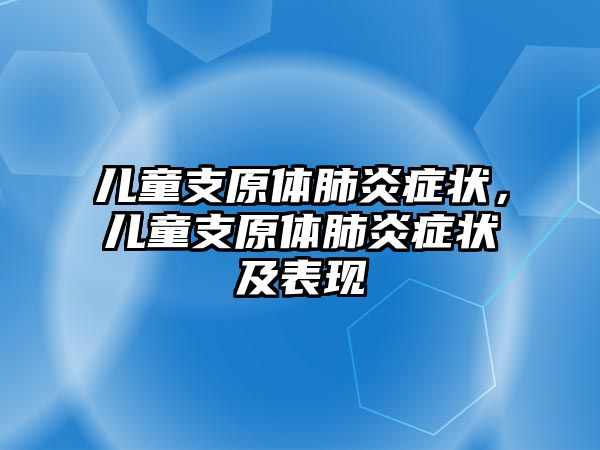 兒童支原體肺炎癥狀，兒童支原體肺炎癥狀及表現(xiàn)