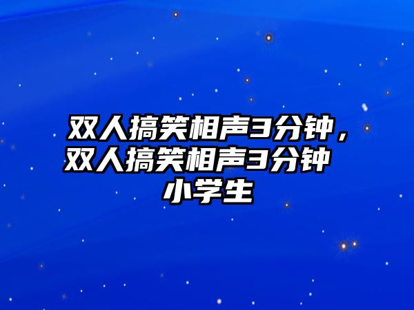 雙人搞笑相聲3分鐘，雙人搞笑相聲3分鐘 小學生