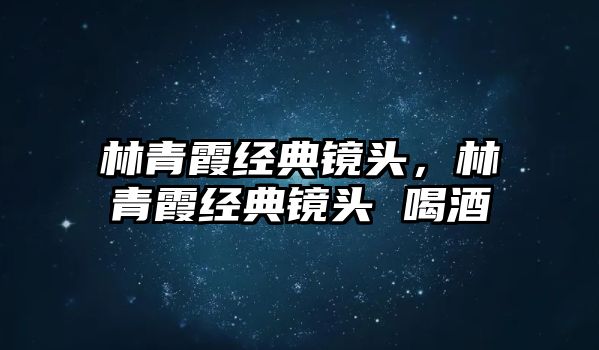 林青霞經(jīng)典鏡頭，林青霞經(jīng)典鏡頭 喝酒