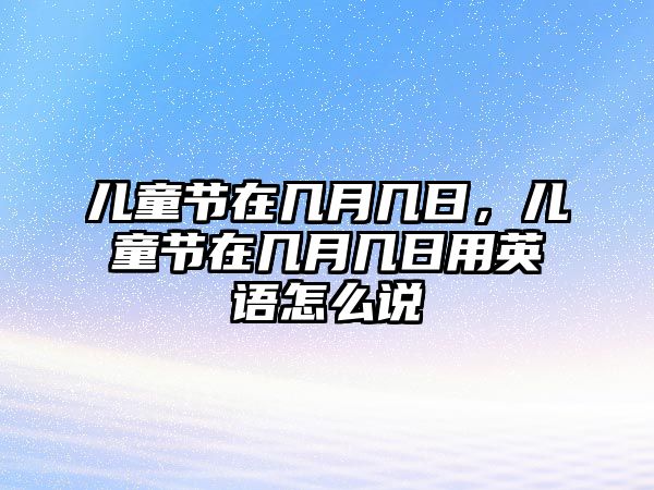 兒童節(jié)在幾月幾日，兒童節(jié)在幾月幾日用英語怎么說