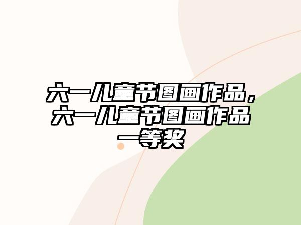 六一兒童節(jié)圖畫(huà)作品，六一兒童節(jié)圖畫(huà)作品一等獎(jiǎng)