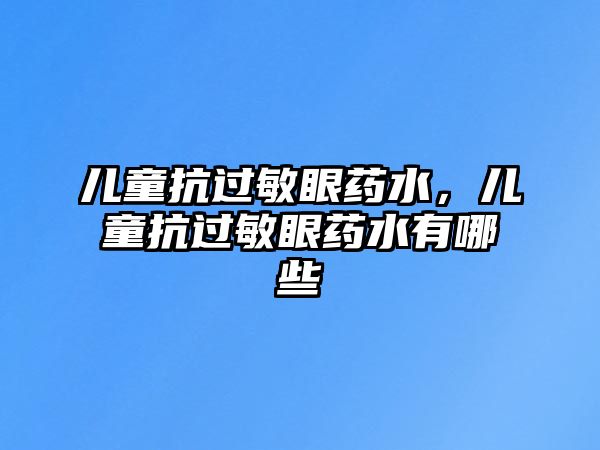 兒童抗過敏眼藥水，兒童抗過敏眼藥水有哪些