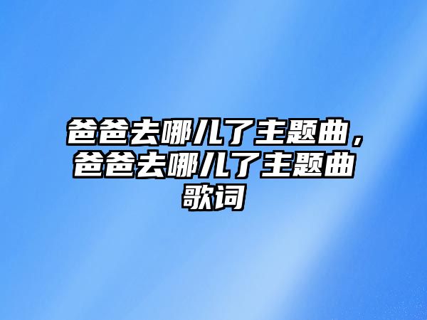 爸爸去哪兒了主題曲，爸爸去哪兒了主題曲歌詞