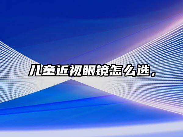 兒童近視眼鏡怎么選，