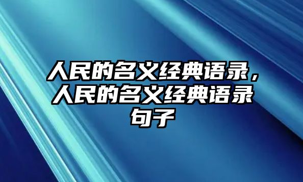 人民的名義經(jīng)典語錄，人民的名義經(jīng)典語錄句子