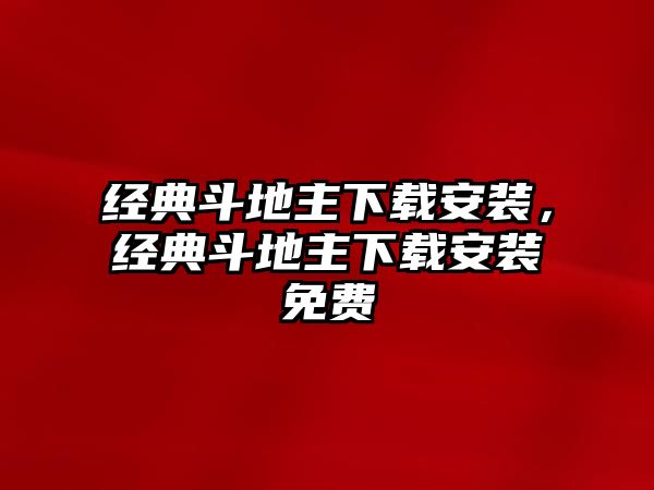 經(jīng)典斗地主下載安裝，經(jīng)典斗地主下載安裝免費(fèi)