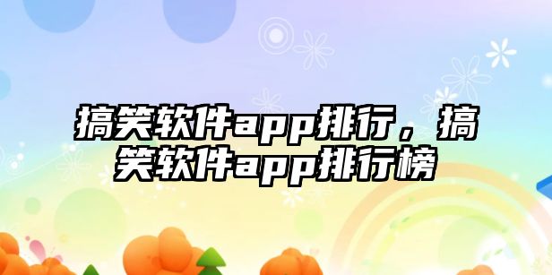 搞笑軟件app排行，搞笑軟件app排行榜