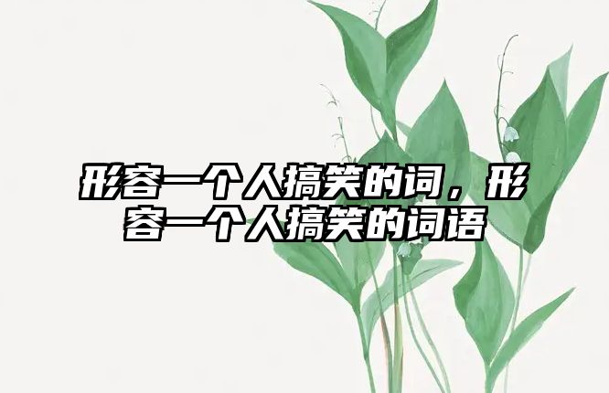 形容一個(gè)人搞笑的詞，形容一個(gè)人搞笑的詞語