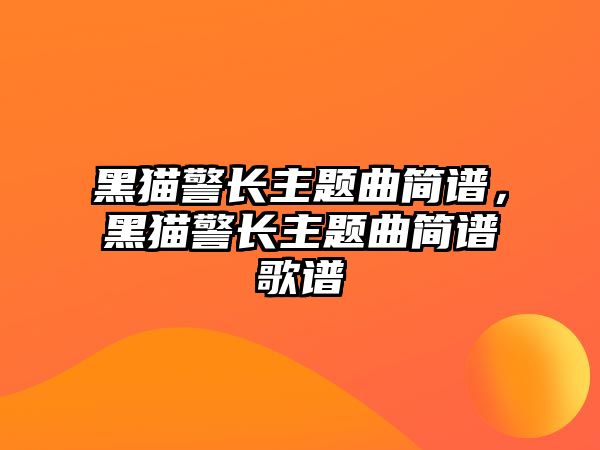 黑貓警長(zhǎng)主題曲簡(jiǎn)譜，黑貓警長(zhǎng)主題曲簡(jiǎn)譜歌譜