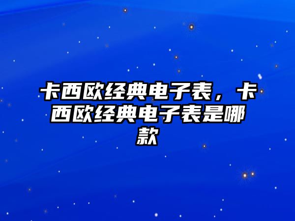 卡西歐經(jīng)典電子表，卡西歐經(jīng)典電子表是哪款