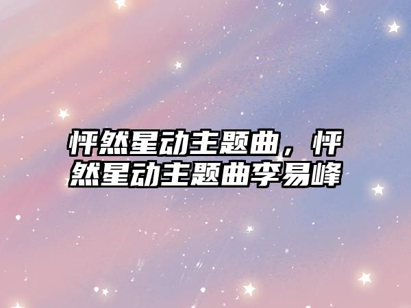 怦然星動(dòng)主題曲，怦然星動(dòng)主題曲李易峰