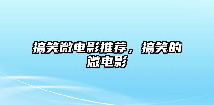 搞笑微電影推薦，搞笑的微電影