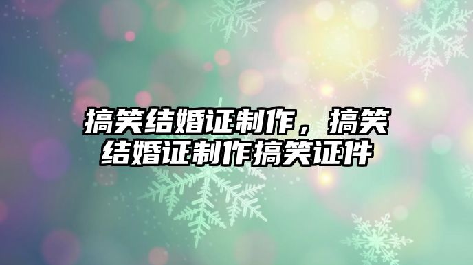 搞笑結(jié)婚證制作，搞笑結(jié)婚證制作搞笑證件