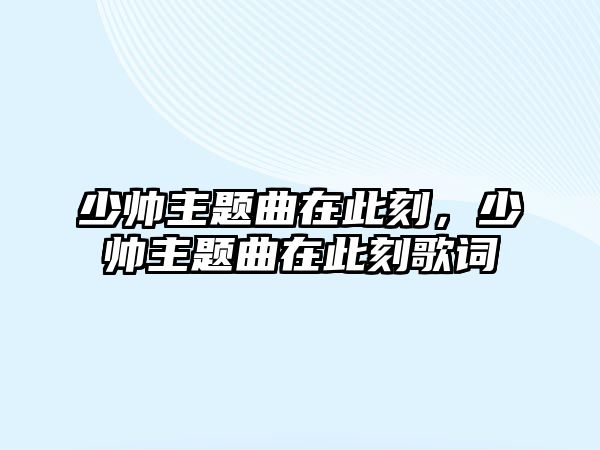 少帥主題曲在此刻，少帥主題曲在此刻歌詞