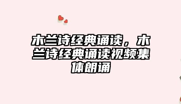 木蘭詩經(jīng)典誦讀，木蘭詩經(jīng)典誦讀視頻集體朗誦