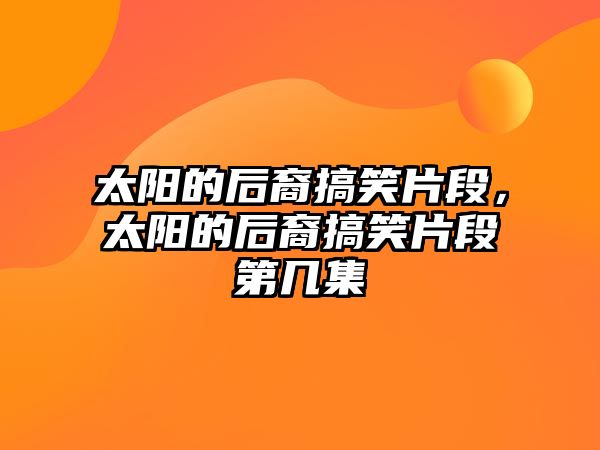 太陽的后裔搞笑片段，太陽的后裔搞笑片段第幾集