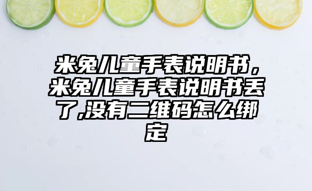 米兔兒童手表說(shuō)明書，米兔兒童手表說(shuō)明書丟了,沒有二維碼怎么綁定