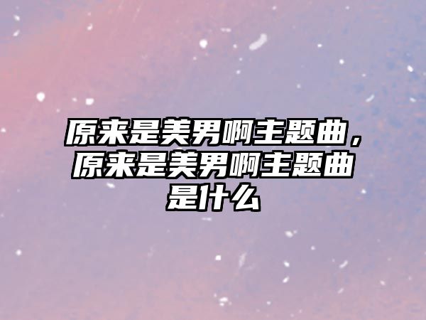 原來(lái)是美男啊主題曲，原來(lái)是美男啊主題曲是什么