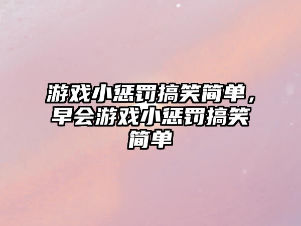 游戲小懲罰搞笑簡單，早會游戲小懲罰搞笑簡單