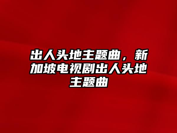 出人頭地主題曲，新加坡電視劇出人頭地主題曲