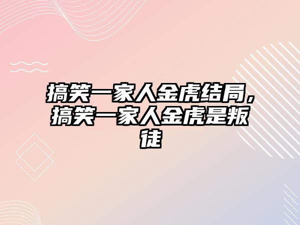 搞笑一家人金虎結(jié)局，搞笑一家人金虎是叛徒