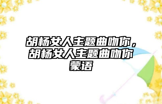 胡楊女人主題曲吻你，胡楊女人主題曲吻你蒙語