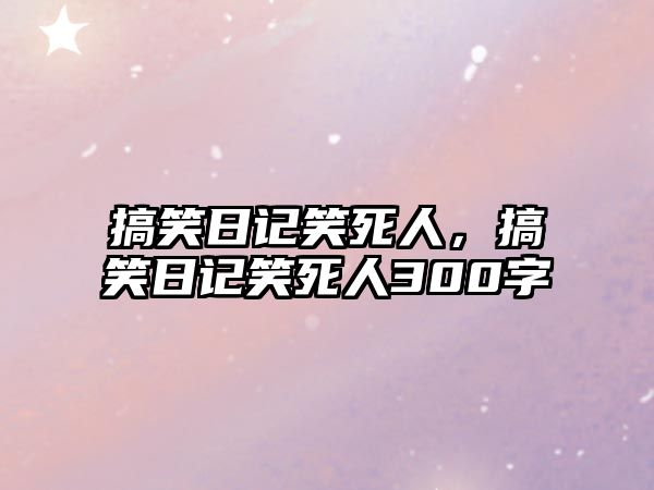 搞笑日記笑死人，搞笑日記笑死人300字