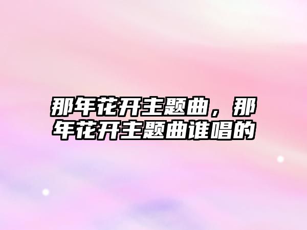 那年花開主題曲，那年花開主題曲誰唱的