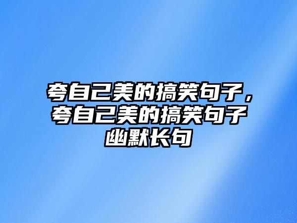 夸自己美的搞笑句子，夸自己美的搞笑句子幽默長(zhǎng)句